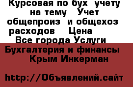 Курсовая по бух. учету на тему: “Учет общепроиз. и общехоз. расходов“ › Цена ­ 500 - Все города Услуги » Бухгалтерия и финансы   . Крым,Инкерман